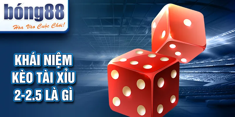 Khái niệm KÈO TÀI XỈU 2-2.5 LÀ GÌ