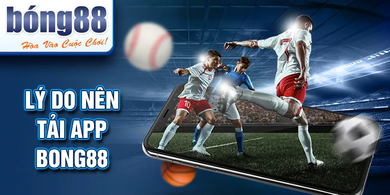 Lý do nên tải app BONG88 Lý do nên tải app BONG88