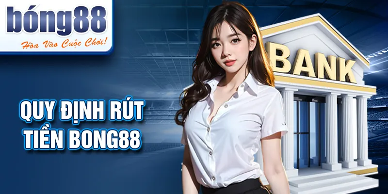 Quy định rút tiền BONG88 Quy định rút tiền BONG88