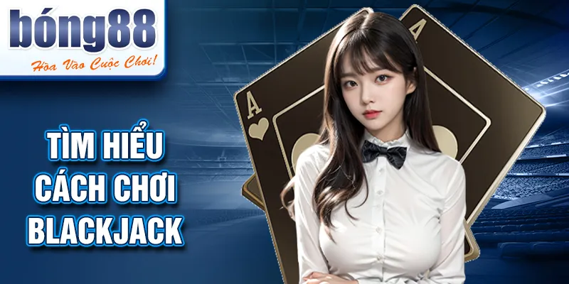 Tìm hiểu cách chơi blackjack Tìm hiểu cách chơi blackjack